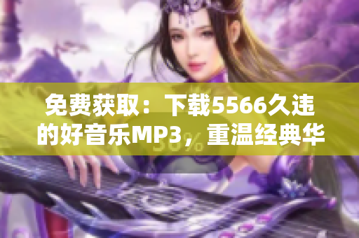 免费获取：下载5566久违的好音乐MP3，重温经典华语歌曲