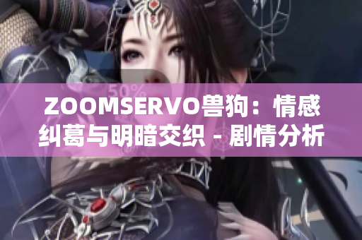 ZOOMSERVO兽狗：情感纠葛与明暗交织 - 剧情分析详解