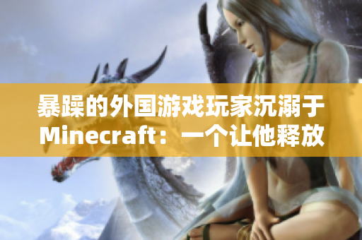 暴躁的外国游戏玩家沉溺于Minecraft：一个让他释放压力的乐园