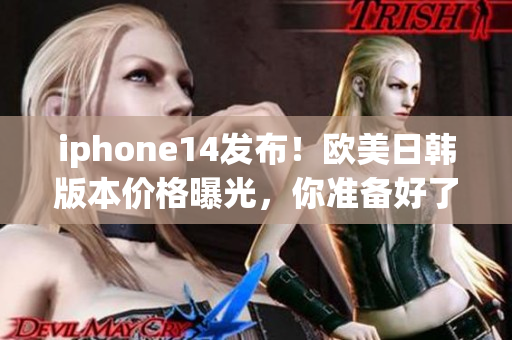 iphone14发布！欧美日韩版本价格曝光，你准备好了吗？