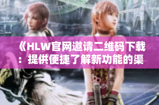 《HLW官网邀请二维码下载：提供便捷了解新功能的渠道》