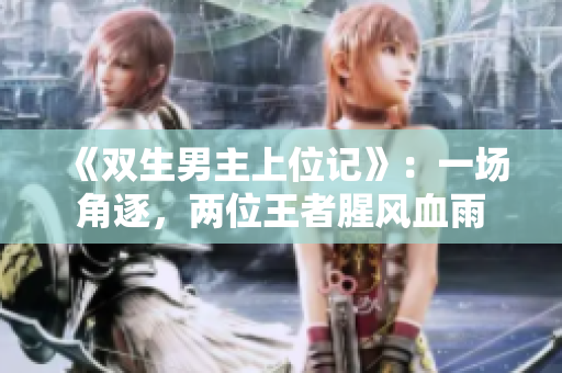 《双生男主上位记》：一场角逐，两位王者腥风血雨