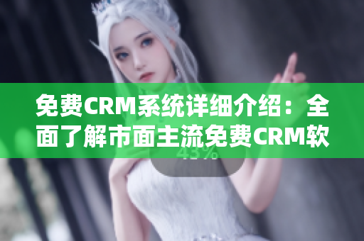 免费CRM系统详细介绍：全面了解市面主流免费CRM软件