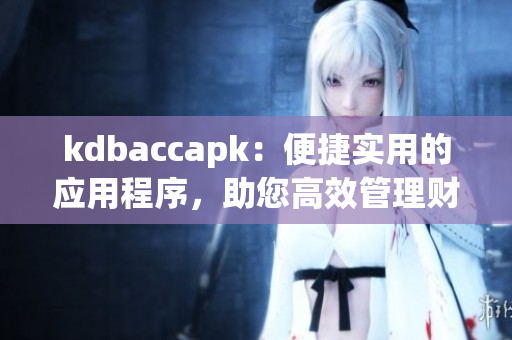 kdbaccapk：便捷实用的应用程序，助您高效管理财务