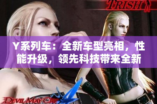 Y系列车：全新车型亮相，性能升级，领先科技带来全新体验