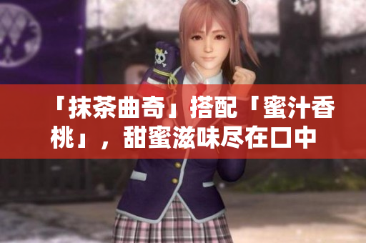 「抹茶曲奇」搭配「蜜汁香桃」，甜蜜滋味尽在口中