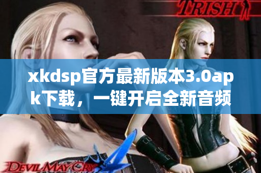xkdsp官方最新版本3.0apk下载，一键开启全新音频体验