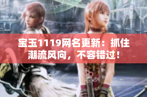 宝玉1119网名更新：抓住潮流风向，不容错过！