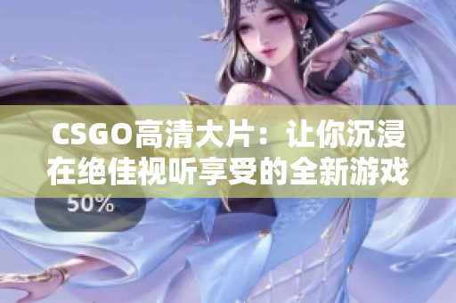 CSGO高清大片：让你沉浸在绝佳视听享受的全新游戏体验