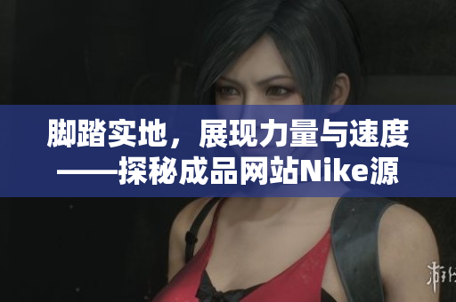 脚踏实地，展现力量与速度——探秘成品网站Nike源码168