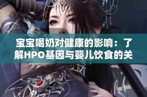宝宝喝奶对健康的影响：了解HPO基因与婴儿饮食的关系