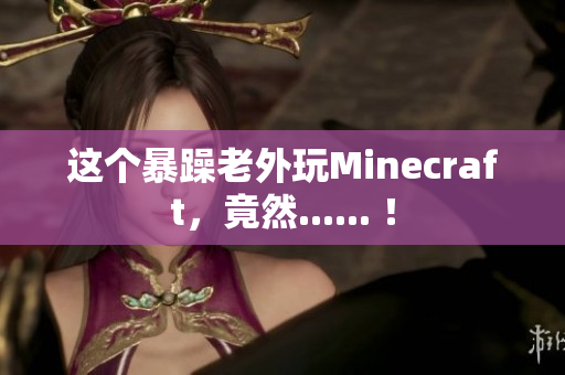 这个暴躁老外玩Minecraft，竟然...... ！