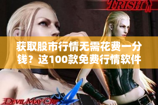 获取股市行情无需花费一分钱？这100款免费行情软件让你尽情观察！