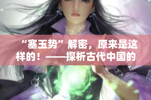 “塞玉势”解密，原来是这样的！——探析古代中国的性文化话题