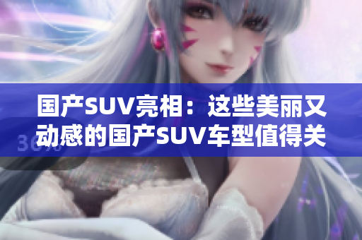 国产SUV亮相：这些美丽又动感的国产SUV车型值得关注