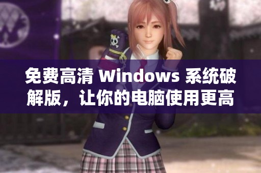 免费高清 Windows 系统破解版，让你的电脑使用更高效