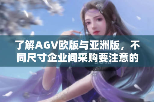 了解AGV欧版与亚洲版，不同尺寸企业间采购要注意的问题