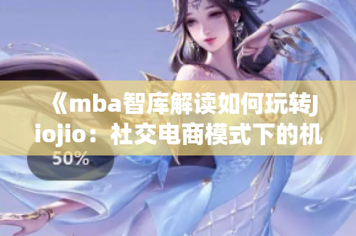 《mba智库解读如何玩转Jiojio：社交电商模式下的机遇与挑战》(1)