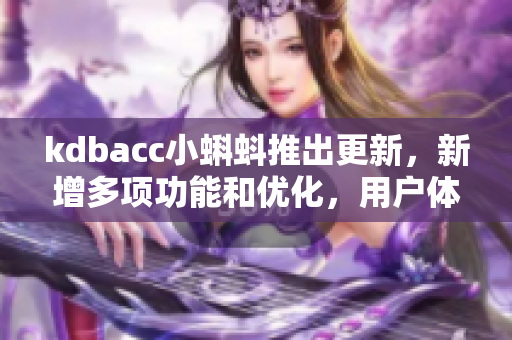 kdbacc小蝌蚪推出更新，新增多项功能和优化，用户体验跃升