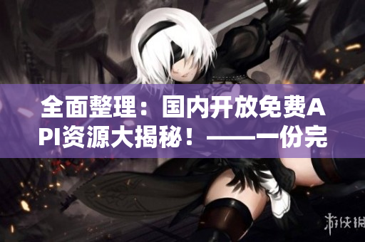 全面整理：国内开放免费API资源大揭秘！——一份完整指南