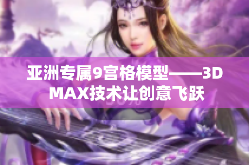 亚洲专属9宫格模型——3D MAX技术让创意飞跃