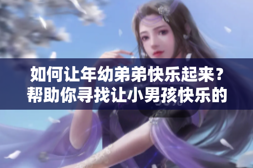 如何让年幼弟弟快乐起来？帮助你寻找让小男孩快乐的方法