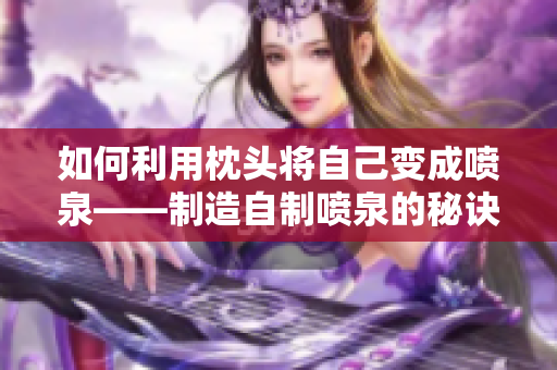 如何利用枕头将自己变成喷泉——制造自制喷泉的秘诀
