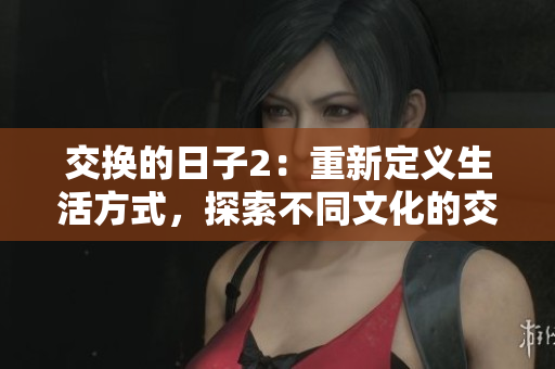 交换的日子2：重新定义生活方式，探索不同文化的交汇点
