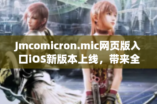 Jmcomicron.mic网页版入口iOS新版本上线，带来全新阅读体验(1)