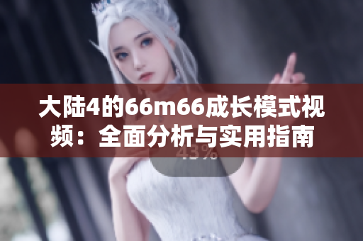 大陆4的66m66成长模式视频：全面分析与实用指南