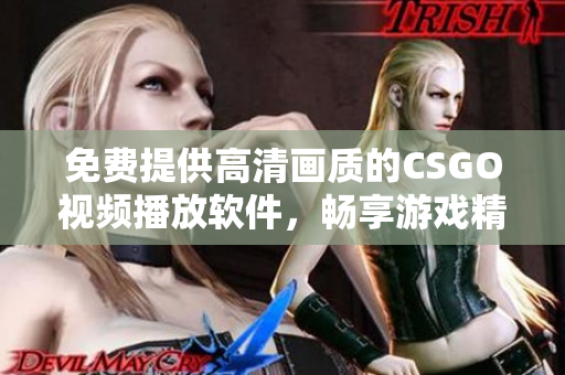 免费提供高清画质的CSGO视频播放软件，畅享游戏精彩瞬间