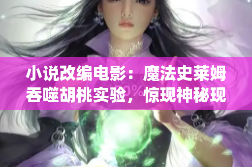 小说改编电影：魔法史莱姆吞噬胡桃实验，惊现神秘现象(1)