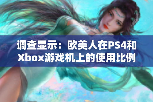 调查显示：欧美人在PS4和Xbox游戏机上的使用比例明显不同