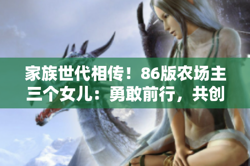 家族世代相传！86版农场主三个女儿：勇敢前行，共创辉煌
