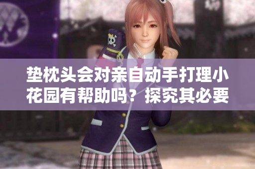 垫枕头会对亲自动手打理小花园有帮助吗？探究其必要性