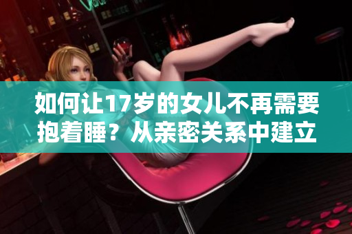 如何让17岁的女儿不再需要抱着睡？从亲密关系中建立自我独立性！