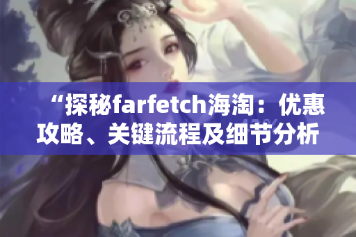 “探秘farfetch海淘：优惠攻略、关键流程及细节分析”