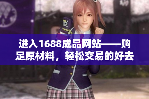 进入1688成品网站——购足原材料，轻松交易的好去处!