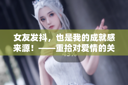 女友发抖，也是我的成就感来源！——重拾对爱情的关注