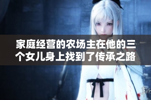 家庭经营的农场主在他的三个女儿身上找到了传承之路