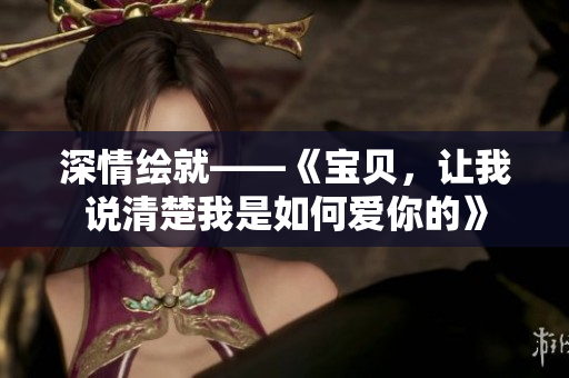 深情绘就——《宝贝，让我说清楚我是如何爱你的》