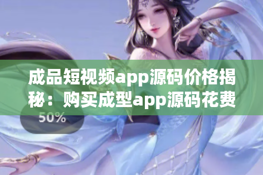 成品短视频app源码价格揭秘：购买成型app源码花费查询(1)