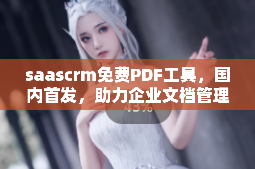 saascrm免费PDF工具，国内首发，助力企业文档管理