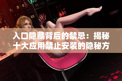 入口隐藏背后的禁忌：揭秘十大应用禁止安装的隐秘方式