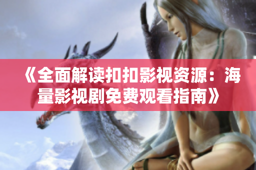 《全面解读扣扣影视资源：海量影视剧免费观看指南》