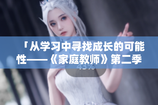 「从学习中寻找成长的可能性——《家庭教师》第二季剧情解析」