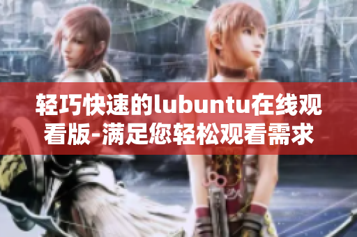 轻巧快速的lubuntu在线观看版-满足您轻松观看需求