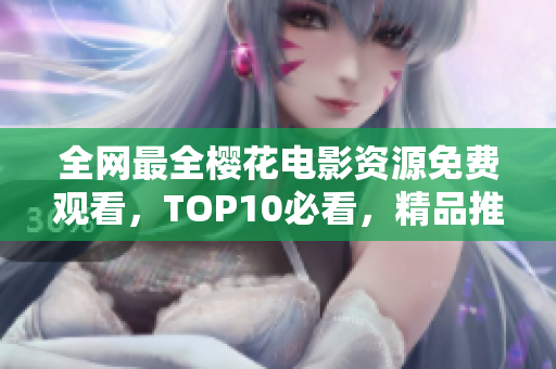 全网最全樱花电影资源免费观看，TOP10必看，精品推荐！