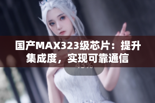 国产MAX323级芯片：提升集成度，实现可靠通信