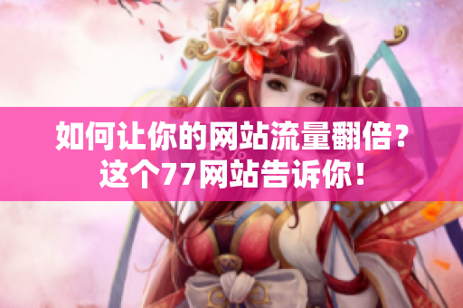 如何让你的网站流量翻倍？这个77网站告诉你！
